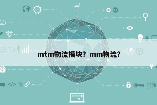 mtm物流模块?mm物流?-第1张图片 mtm物流模块?mm物流?-第1张图片