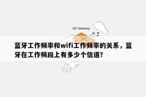 蓝牙工作频率和wifi工作频率的关系,蓝牙在工作频段上有多少个信道?-第1张图片 蓝牙工作频率和wifi工作频率的关系,蓝牙在工作频段上有多少个信道?-第1张图片