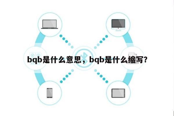 bqb是什么意思,bqb是什么缩写?-第1张图片 bqb是什么意思,bqb是什么缩写?-第1张图片