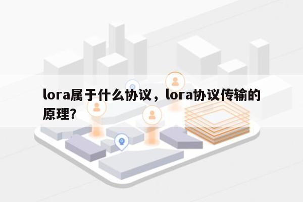 lora属于什么协议,lora协议传输的原理?-第1张图片 lora属于什么协议,lora协议传输的原理?-第1张图片