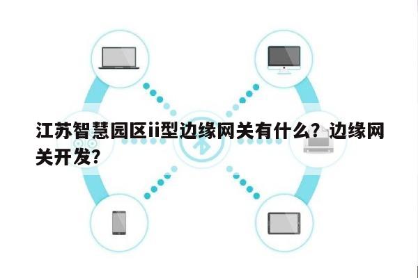 江苏智慧园区ii型边缘网关有什么？边缘网关开发？-第1张图片
