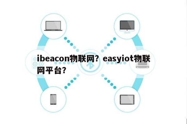 ibeacon物联网?easyiot物联网平台?-第1张图片 ibeacon物联网?easyiot物联网平台?-第1张图片