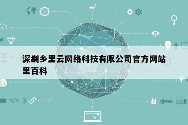 深圳乡里云网络科技有限公司官方网站，乡里百科-第1张图片