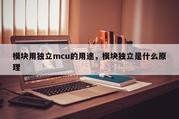 模块用独立mcu的用途,模块独立是什么原理-第1张图片 模块用独立mcu的用途,模块独立是什么原理-第1张图片