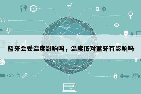 蓝牙会受温度影响吗，温度低对蓝牙有影响吗-第1张图片