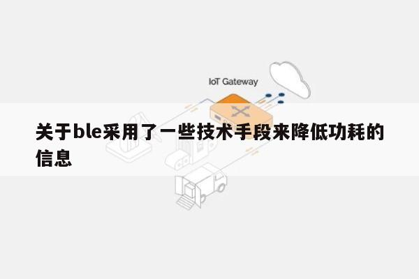 关于ble采用了一些技术手段来降低功耗的信息-第1张图片 关于ble采用了一些技术手段来降低功耗的信息-第1张图片