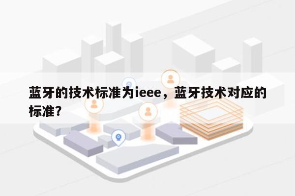蓝牙的技术标准为ieee,蓝牙技术对应的标准?-第1张图片 蓝牙的技术标准为ieee,蓝牙技术对应的标准?-第1张图片