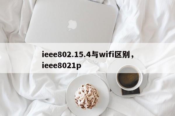 ieee802.15.4与wifi区别,ieee8021p-第1张图片 ieee802.15.4与wifi区别,ieee8021p-第1张图片