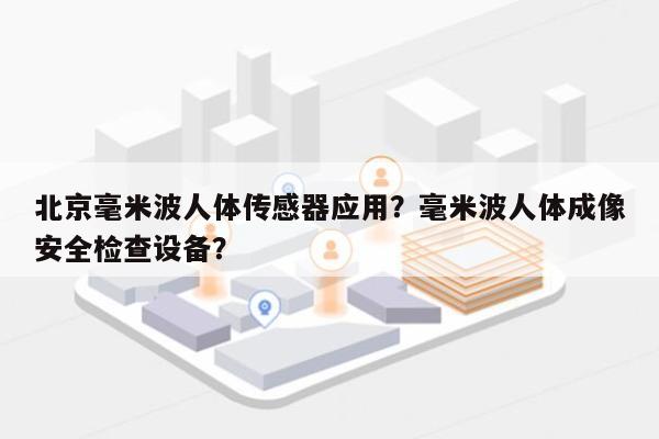 北京毫米波人体传感器应用？毫米波人体成像安全检查设备？-第1张图片
