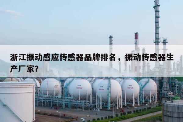浙江振动感应传感器品牌排名,振动传感器生产厂家?-第1张图片 浙江振动感应传感器品牌排名,振动传感器生产厂家?-第1张图片