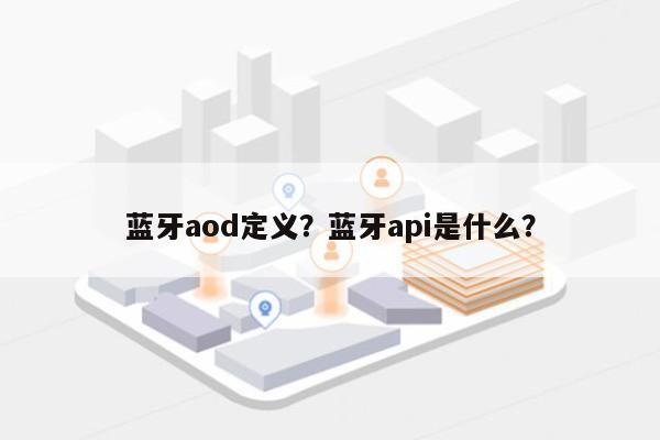 蓝牙aod定义?蓝牙api是什么?-第1张图片 蓝牙aod定义?蓝牙api是什么?-第1张图片