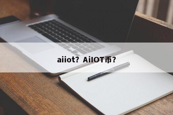 aiiot？AiIOT币？-第1张图片