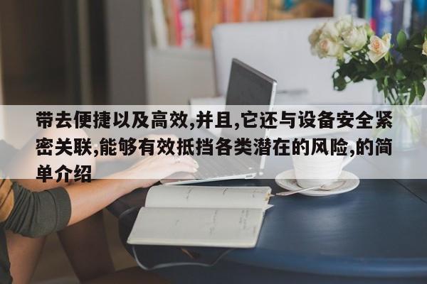 带去便捷以及高效,并且,它还与设备安全紧密关联,能够有效抵挡各类潜在的风险,的简单介绍-第1张图片 带去便捷以及高效,并且,它还与设备安全紧密关联,能够有效抵挡各类潜在的风险,的简单介绍-第1张图片