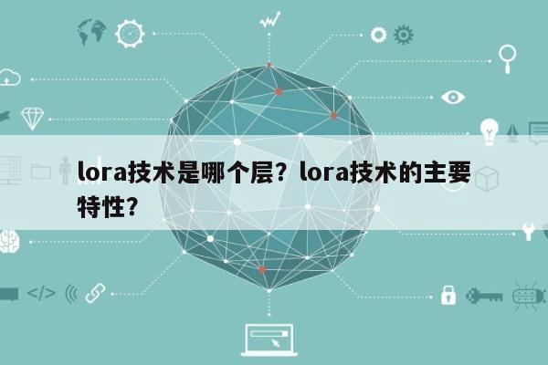 lora技术是哪个层?lora技术的主要特性?-第1张图片 lora技术是哪个层?lora技术的主要特性?-第1张图片