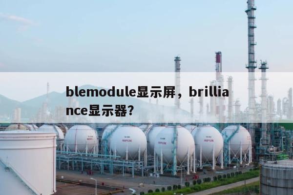 blemodule显示屏,brilliance显示器?-第1张图片 blemodule显示屏,brilliance显示器?-第1张图片