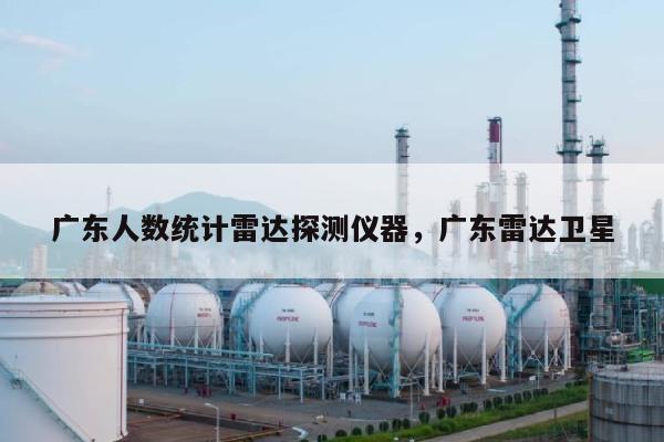 广东人数统计雷达探测仪器，广东雷达卫星-第1张图片