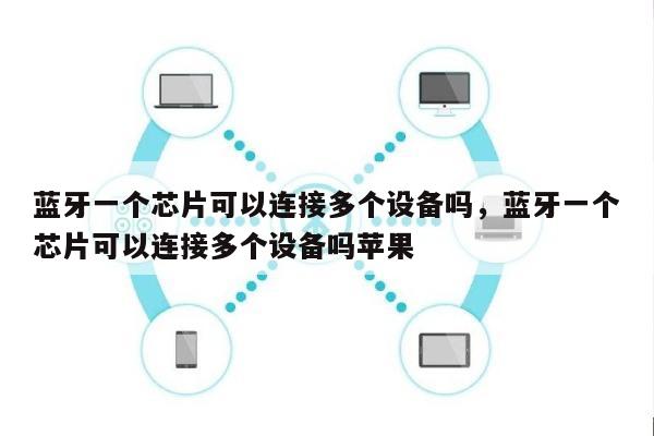 蓝牙一个芯片可以连接多个设备吗，蓝牙一个芯片可以连接多个设备吗苹果-第1张图片