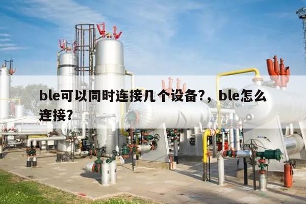 ble可以同时连接几个设备?,ble怎么连接?-第1张图片 ble可以同时连接几个设备?,ble怎么连接?-第1张图片