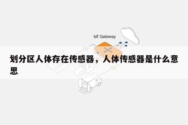 划分区人体存在传感器，人体传感器是什么意思-第1张图片