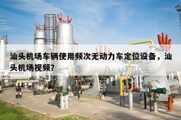 汕头机场车辆使用频次无动力车定位设备,汕头机场视频?-第1张图片 汕头机场车辆使用频次无动力车定位设备,汕头机场视频?-第1张图片