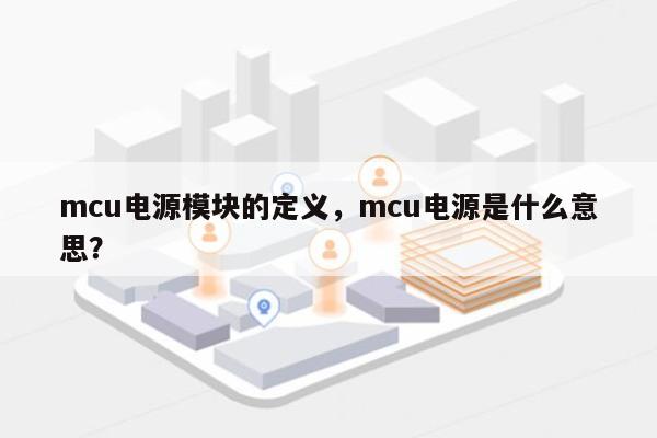 mcu电源模块的定义,mcu电源是什么意思?-第1张图片 mcu电源模块的定义,mcu电源是什么意思?-第1张图片