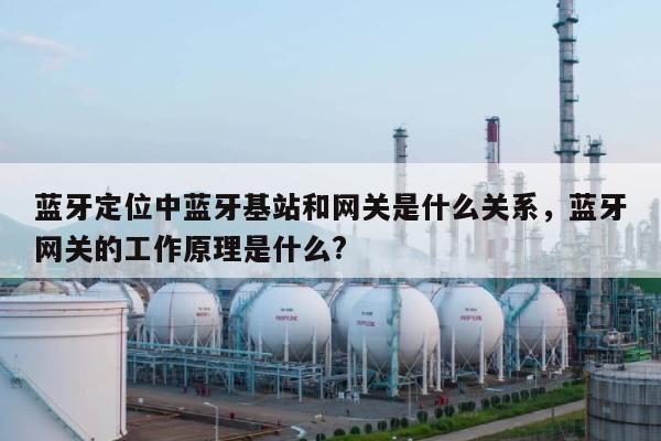 蓝牙定位中蓝牙基站和网关是什么关系，蓝牙网关的工作原理是什么?-第1张图片