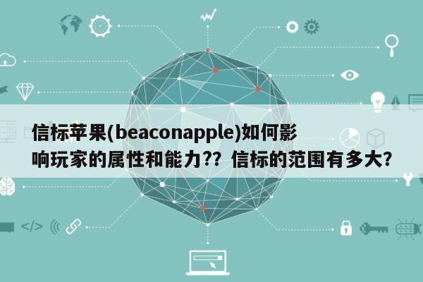 信标苹果(beaconapple)如何影响玩家的属性和能力??信标的范围有多大?-第1张图片 信标苹果(beaconapple)如何影响玩家的属性和能力??信标的范围有多大?-第1张图片