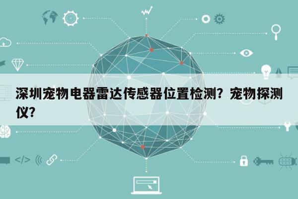 深圳宠物电器雷达传感器位置检测？宠物探测仪？-第1张图片