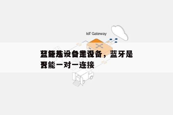 蓝牙从设备是否
只能连一台主设备,蓝牙是否
只能一对一连接-第1张图片 蓝牙从设备是否
只能连一台主设备,蓝牙是否
只能一对一连接-第1张图片