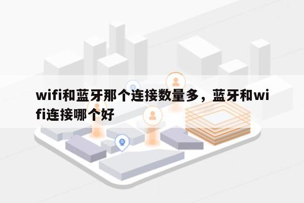 wifi和蓝牙那个连接数量多，蓝牙和wifi连接哪个好-第1张图片