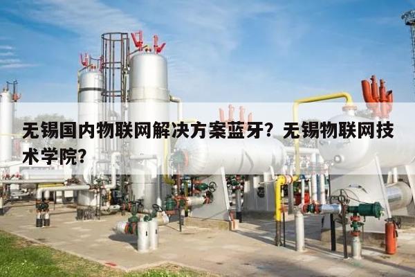 无锡国内物联网解决方案蓝牙？无锡物联网技术学院？-第1张图片