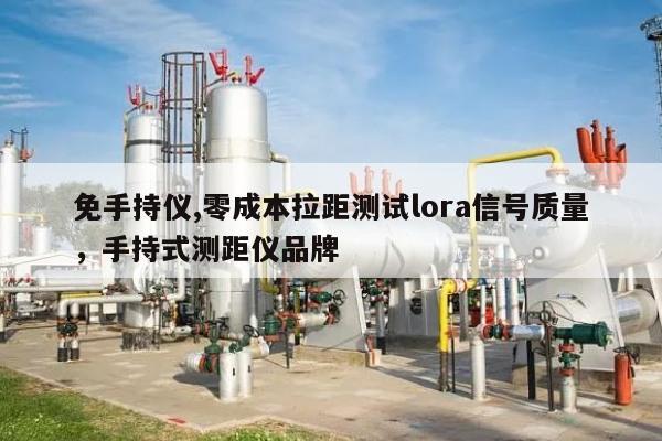 免手持仪,零成本拉距测试lora信号质量，手持式测距仪品牌-第1张图片