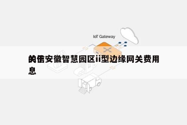 关于安徽智慧园区ii型边缘网关费用的信息-第1张图片