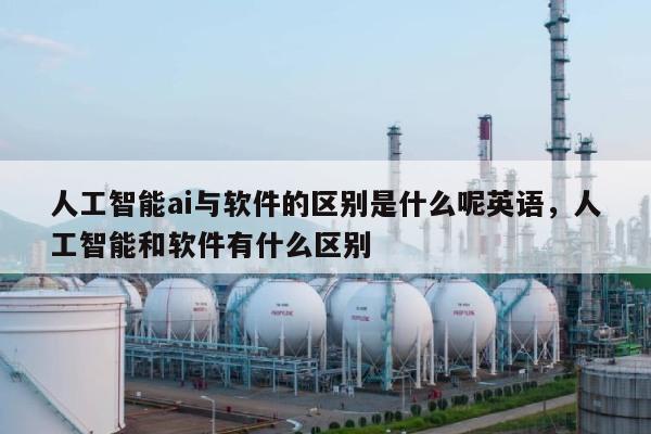 人工智能ai与软件的区别是什么呢英语，人工智能和软件有什么区别-第1张图片