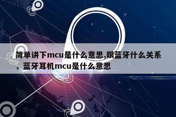 简单讲下mcu是什么意思,跟蓝牙什么关系，蓝牙耳机mcu是什么意思-第1张图片