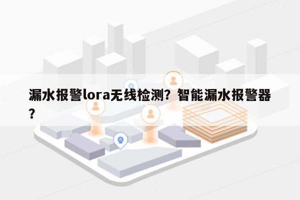漏水报警lora无线检测？智能漏水报警器？-第1张图片