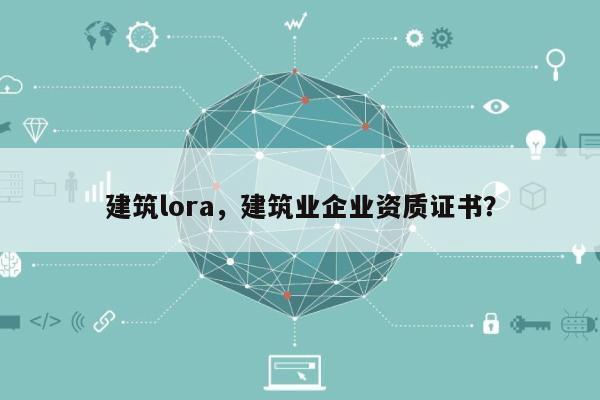 建筑lora，建筑业企业资质证书？-第1张图片