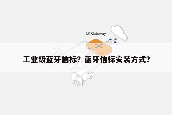 工业级蓝牙信标？蓝牙信标安装方式？-第1张图片