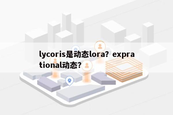 lycoris是动态lora？exprational动态？-第1张图片