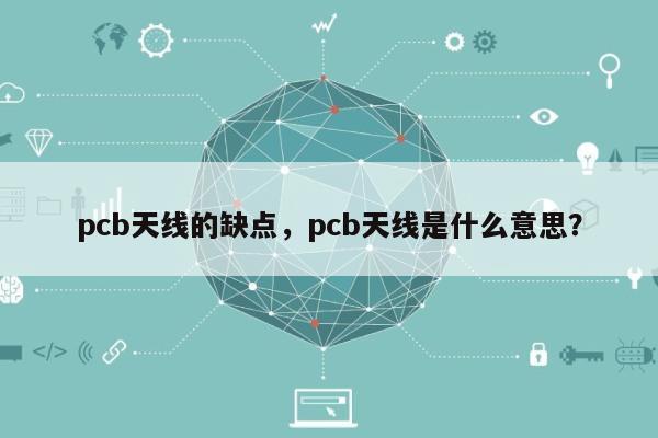 pcb天线的缺点，pcb天线是什么意思？-第1张图片