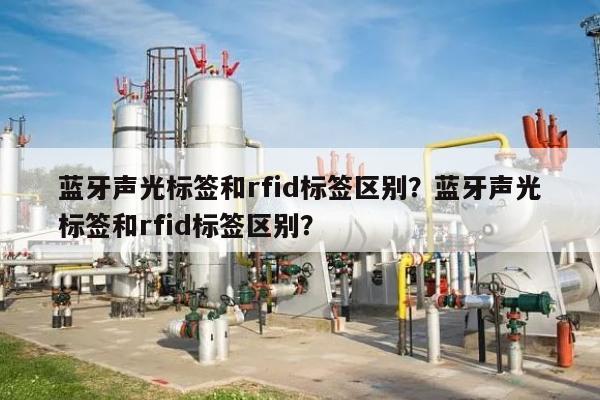 蓝牙声光标签和rfid标签区别？蓝牙声光标签和rfid标签区别？-第1张图片