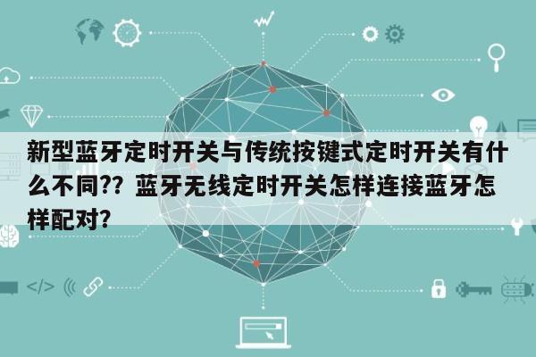 新型蓝牙定时开关与传统按键式定时开关有什么不同?？蓝牙无线定时开关怎样连接蓝牙怎样配对？-第1张图片