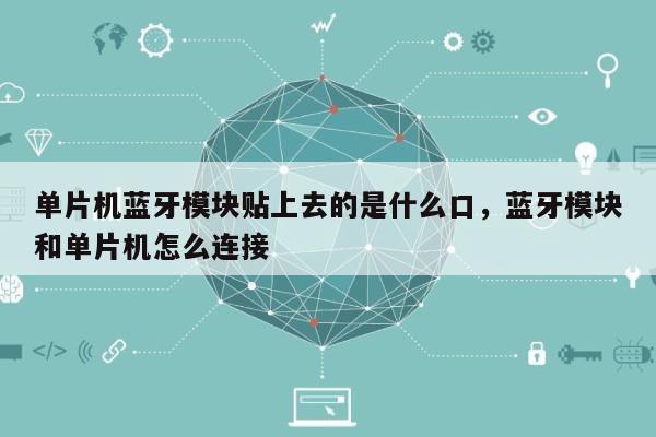 单片机蓝牙模块贴上去的是什么口，蓝牙模块和单片机怎么连接-第1张图片