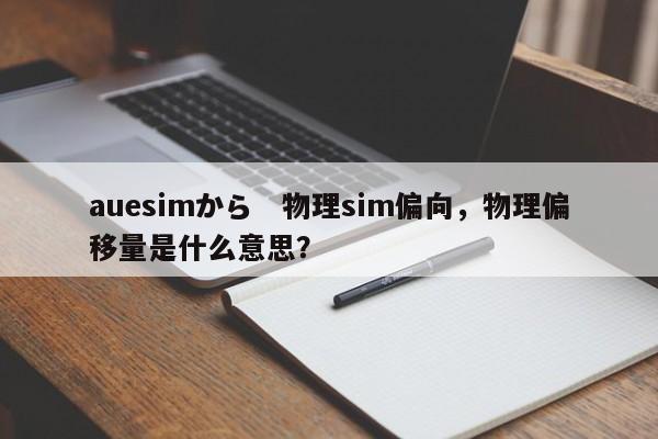 auesimから　物理sim偏向，物理偏移量是什么意思？-第1张图片