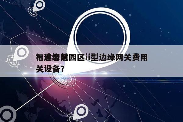 福建智慧园区ii型边缘网关费用？边缘网关设备？-第1张图片