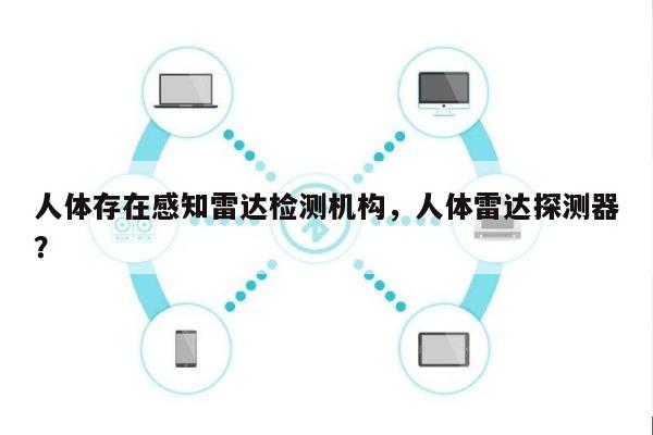 人体存在感知雷达检测机构，人体雷达探测器？-第1张图片