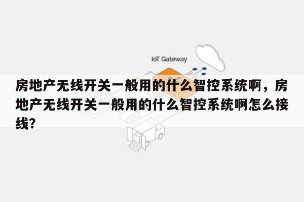 房地产无线开关一般用的什么智控系统啊，房地产无线开关一般用的什么智控系统啊怎么接线？-第1张图片