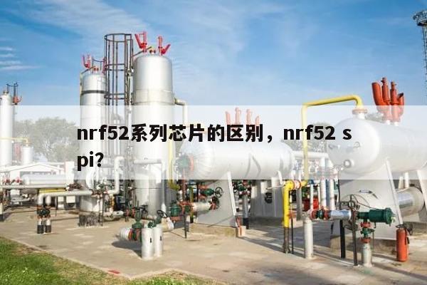 nrf52系列芯片的区别，nrf52 spi？-第1张图片