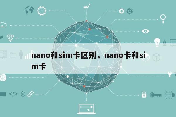 nano和sim卡区别，nano卡和sim卡-第1张图片