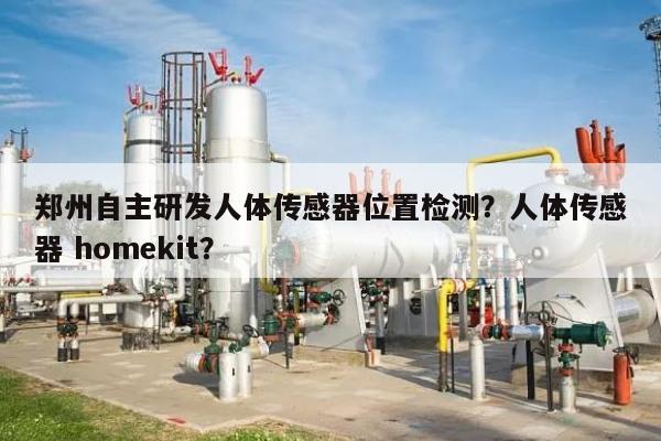 郑州自主研发人体传感器位置检测？人体传感器 homekit？-第1张图片